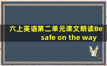 六上英语第二单元课文朗读Be safe on the way